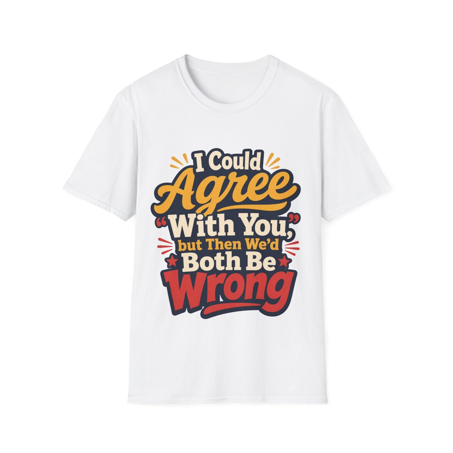 T-Shirt - I Could Agree With You,