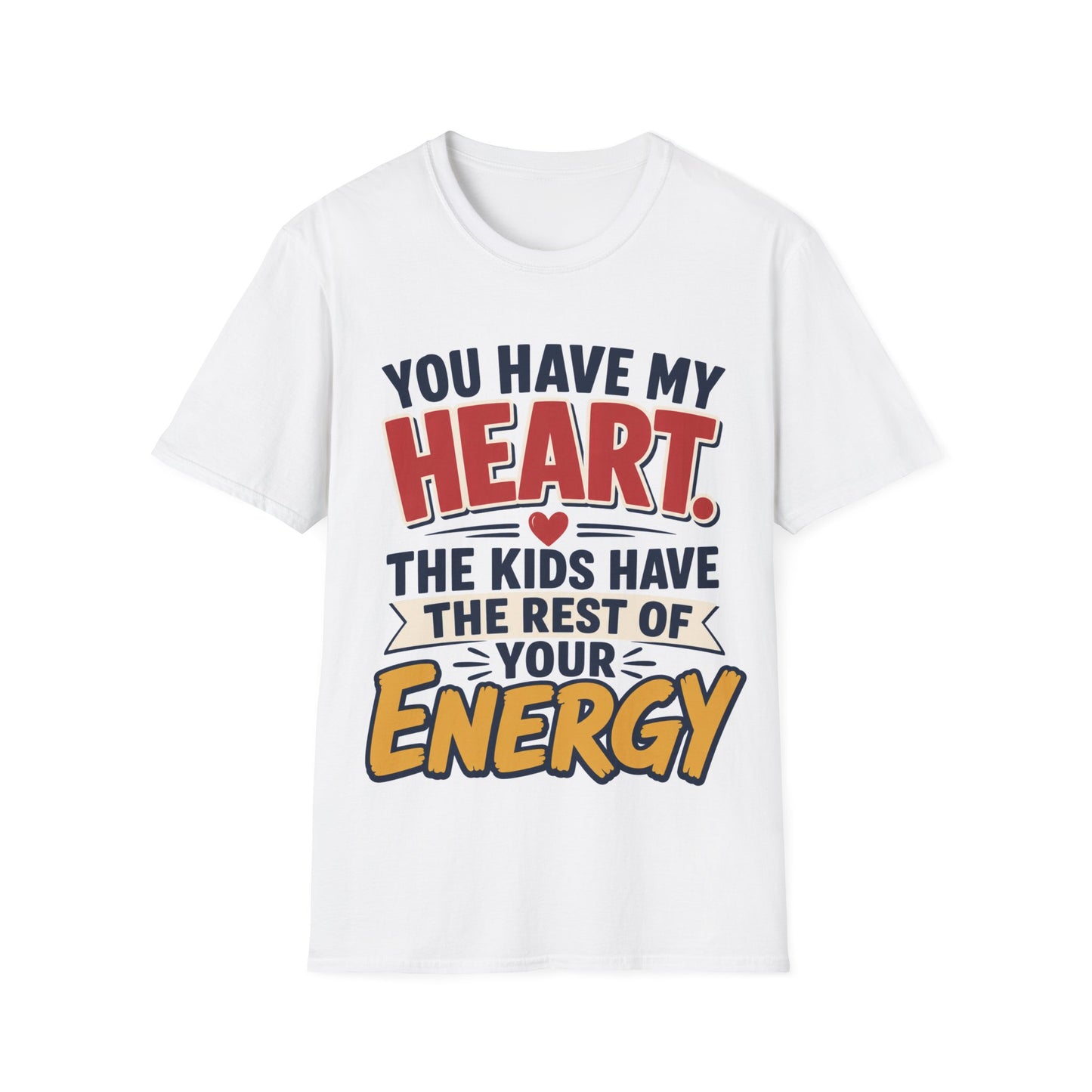 You Have My Heart T-Shirt — Funny Mom & Parent Tee (“The Kids Have the Rest of Your Energy”)