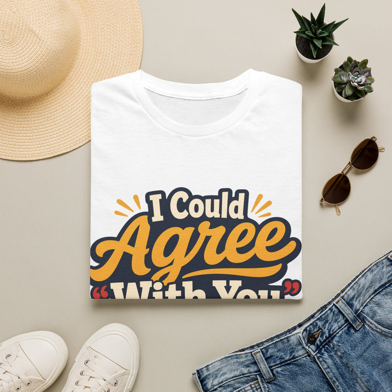 T-Shirt - I Could Agree With You,