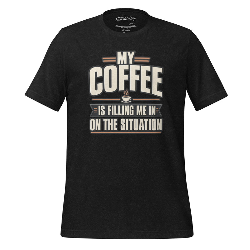 My Coffee Is Filling Me In On The Situation T-Shirt